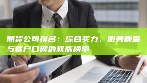 期貨公司排名：綜合實力、服務質量與客戶口碑的權威榜單